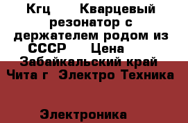 Кгц 794. Кварцевый резонатор с держателем родом из СССР.  › Цена ­ 1 - Забайкальский край, Чита г. Электро-Техника » Электроника   